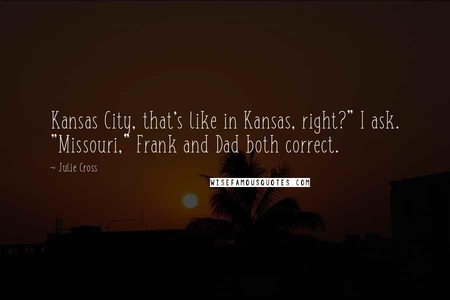 Julie Cross quotes: Kansas City, that's like in Kansas, right?" I ask. "Missouri," Frank and Dad both correct.