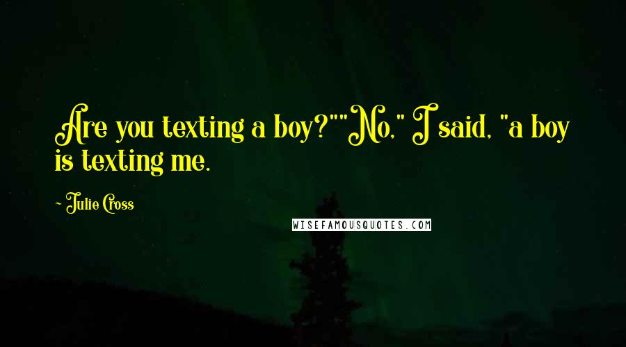 Julie Cross quotes: Are you texting a boy?""No," I said, "a boy is texting me.
