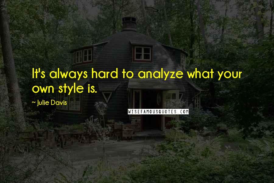 Julie Davis quotes: It's always hard to analyze what your own style is.