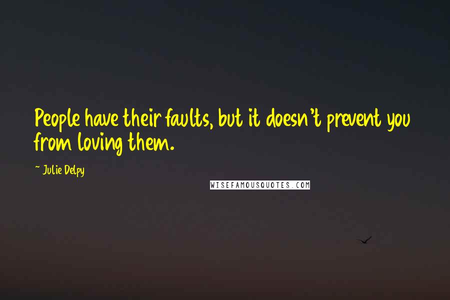 Julie Delpy quotes: People have their faults, but it doesn't prevent you from loving them.