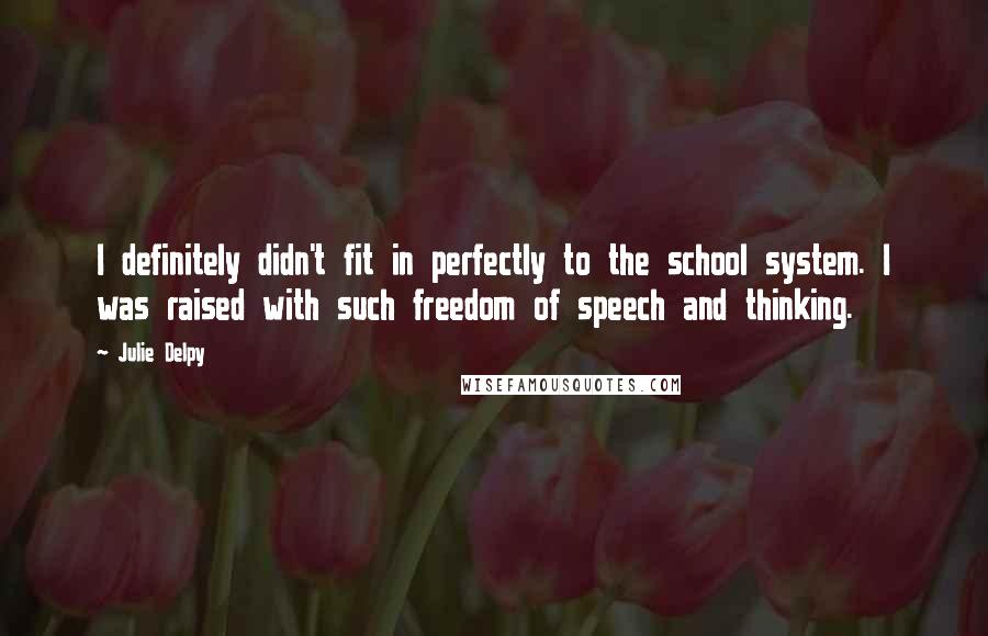 Julie Delpy quotes: I definitely didn't fit in perfectly to the school system. I was raised with such freedom of speech and thinking.