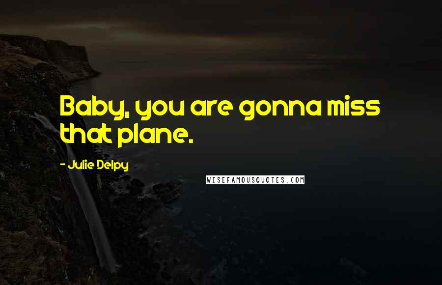 Julie Delpy quotes: Baby, you are gonna miss that plane.