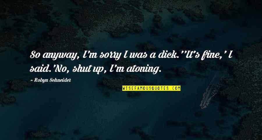 Julie Dimperio Holowach Quotes By Robyn Schneider: So anyway, I'm sorry I was a dick.''It's