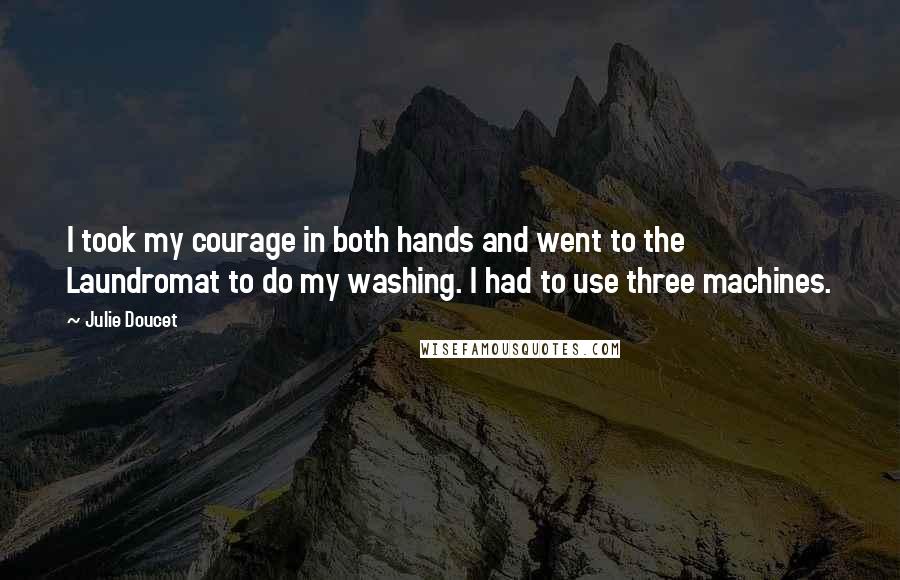 Julie Doucet quotes: I took my courage in both hands and went to the Laundromat to do my washing. I had to use three machines.