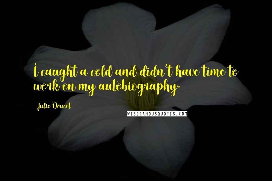 Julie Doucet quotes: I caught a cold and didn't have time to work on my autobiography.