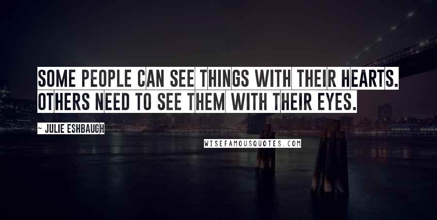 Julie Eshbaugh quotes: Some people can see things with their hearts. Others need to see them with their eyes.