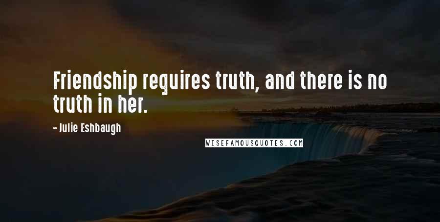 Julie Eshbaugh quotes: Friendship requires truth, and there is no truth in her.