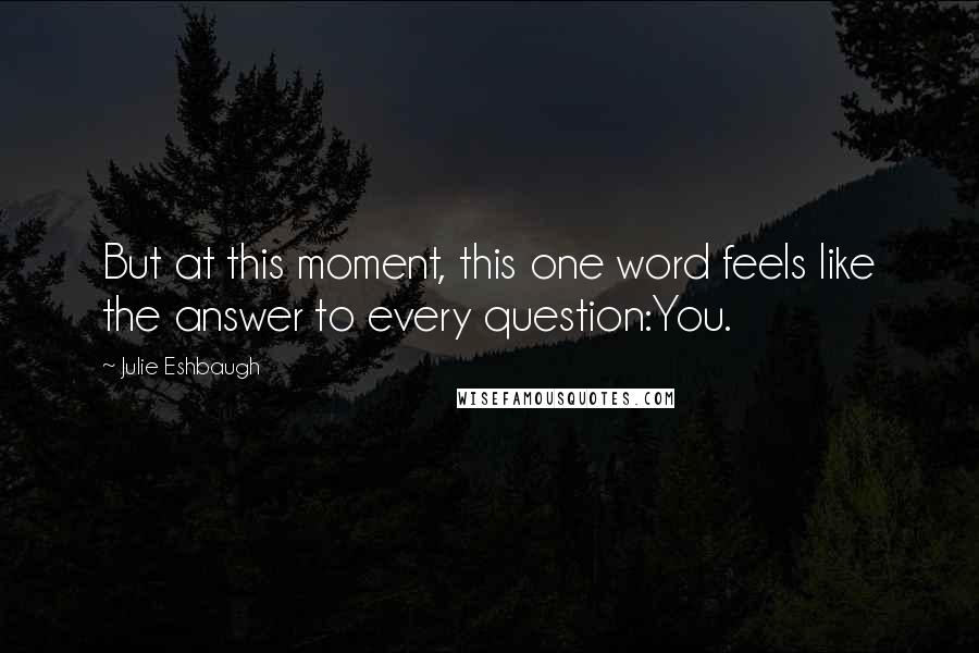 Julie Eshbaugh quotes: But at this moment, this one word feels like the answer to every question:You.