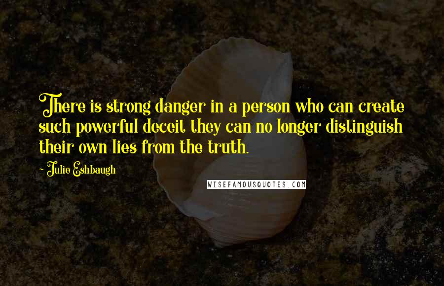 Julie Eshbaugh quotes: There is strong danger in a person who can create such powerful deceit they can no longer distinguish their own lies from the truth.