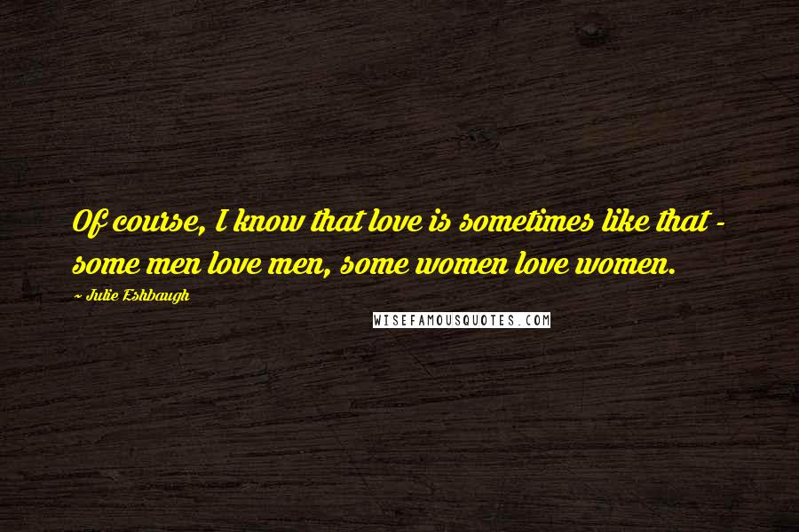 Julie Eshbaugh quotes: Of course, I know that love is sometimes like that - some men love men, some women love women.
