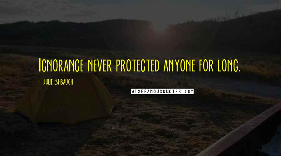 Julie Eshbaugh quotes: Ignorance never protected anyone for long.