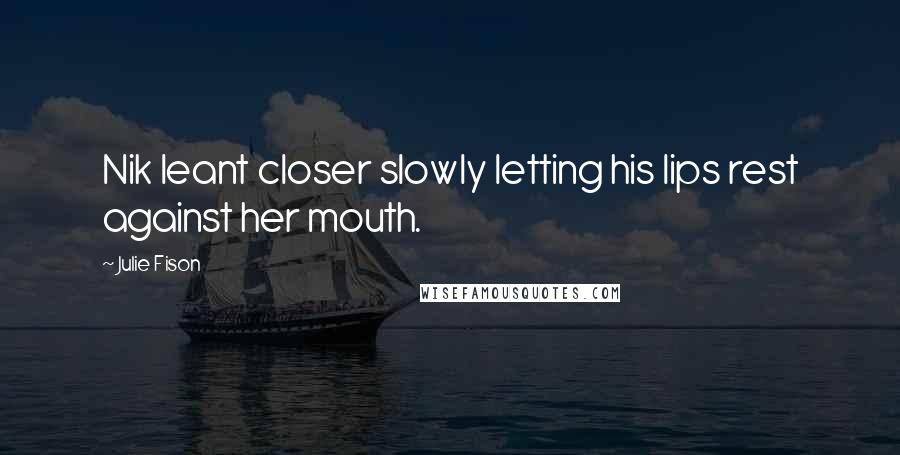 Julie Fison quotes: Nik leant closer slowly letting his lips rest against her mouth.