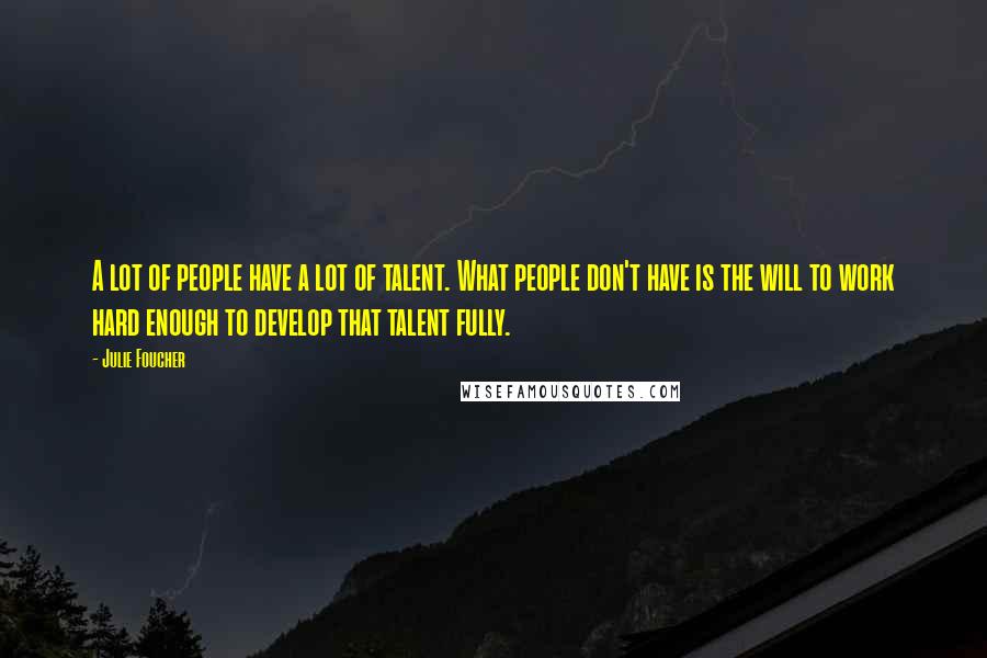 Julie Foucher quotes: A lot of people have a lot of talent. What people don't have is the will to work hard enough to develop that talent fully. Julie Foucher quotes: A lot of people have a lot of talent. What people don't have is the will to work hard enough to develop that talent fully.