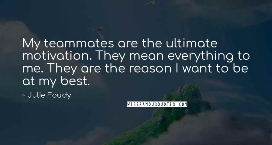 Julie Foudy quotes: My teammates are the ultimate motivation. They mean everything to me. They are the reason I want to be at my best. Julie Foudy quotes: My teammates are the ultimate motivation. They mean everything to me. They are the reason I want to be at my best.