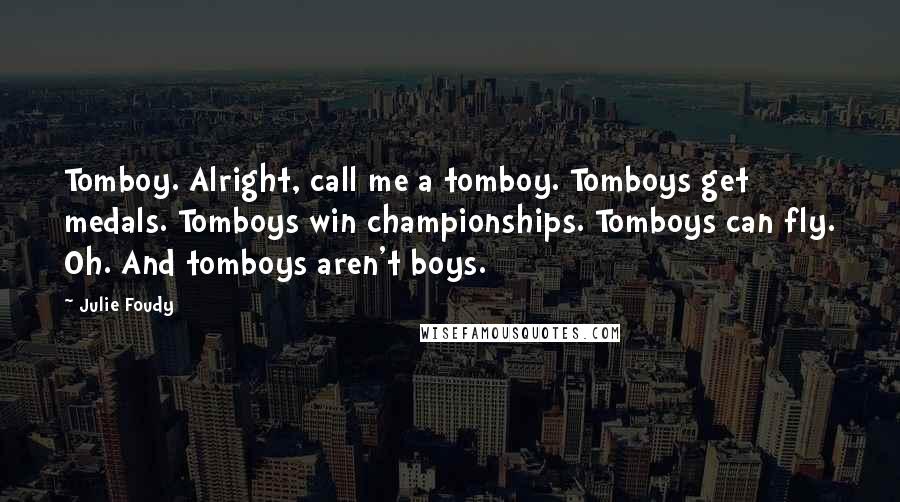 Julie Foudy quotes: Tomboy. Alright, call me a tomboy. Tomboys get medals. Tomboys win championships. Tomboys can fly. Oh. And tomboys aren't boys.