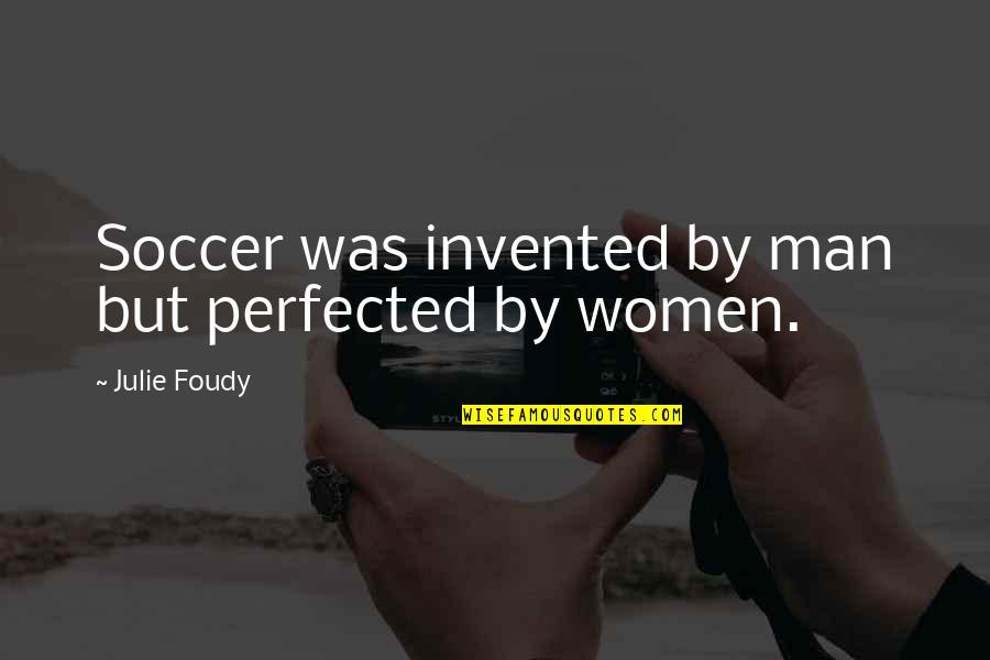 Julie Foudy Quotes By Julie Foudy: Soccer was invented by man but perfected by