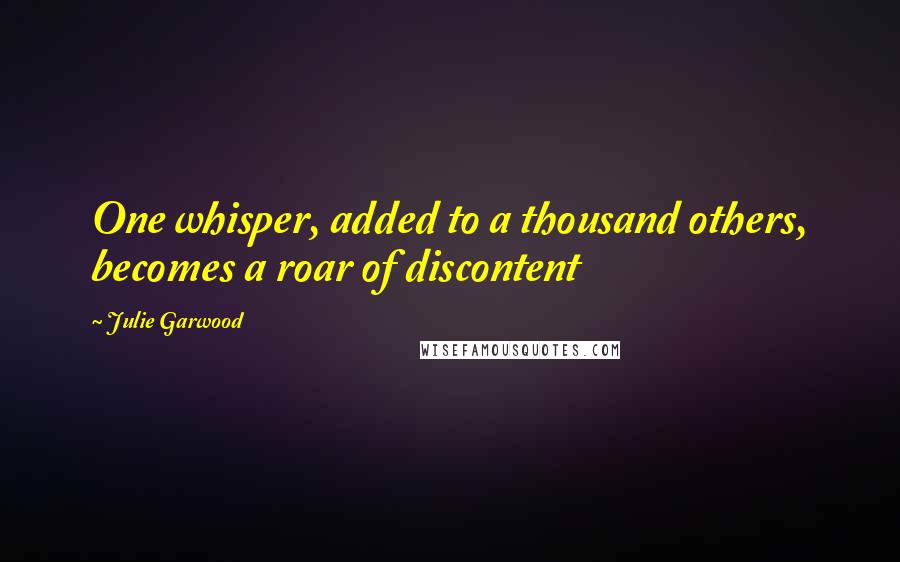 Julie Garwood quotes: One whisper, added to a thousand others, becomes a roar of discontent