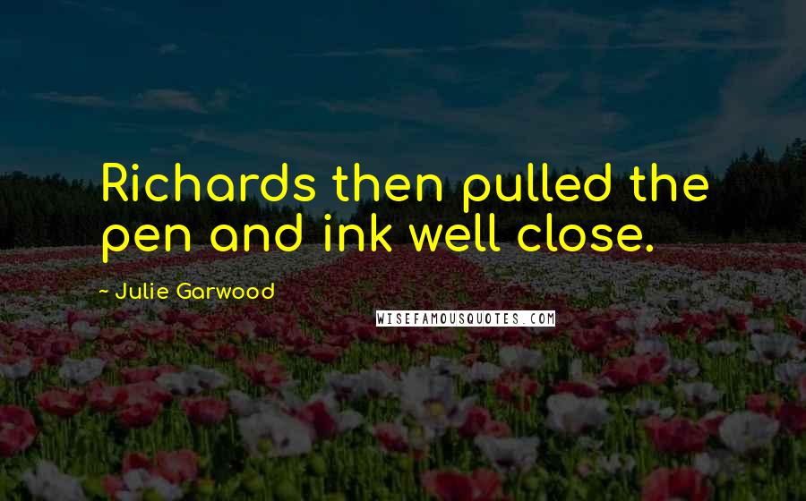 Julie Garwood quotes: Richards then pulled the pen and ink well close.