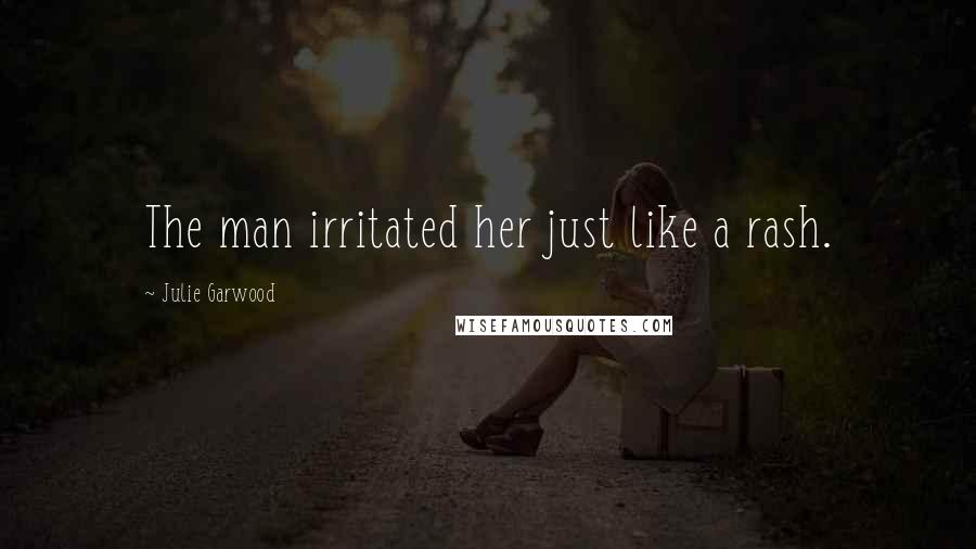 Julie Garwood quotes: The man irritated her just like a rash.