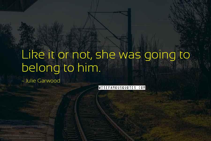 Julie Garwood quotes: Like it or not, she was going to belong to him.