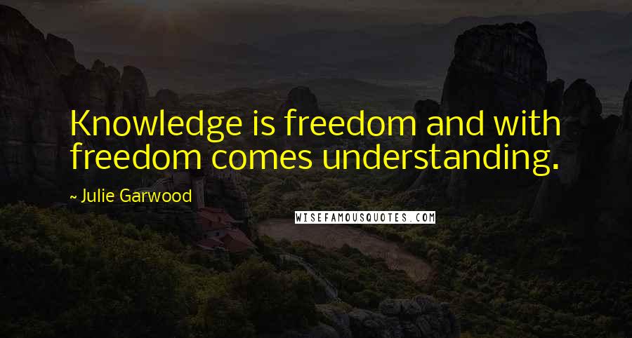 Julie Garwood quotes: Knowledge is freedom and with freedom comes understanding.