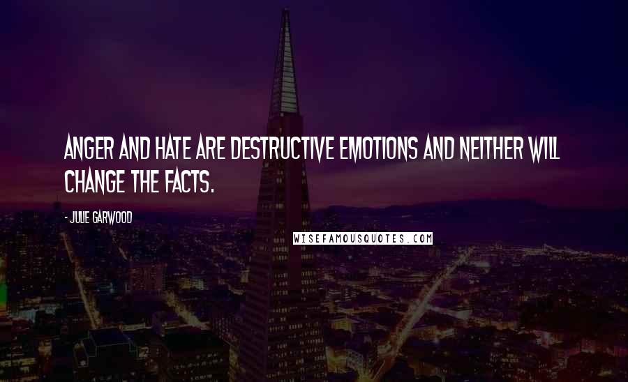 Julie Garwood quotes: Anger and hate are destructive emotions and neither will change the facts.