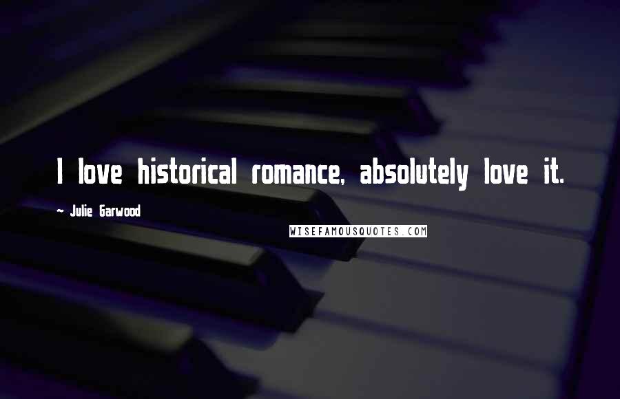 Julie Garwood quotes: I love historical romance, absolutely love it.