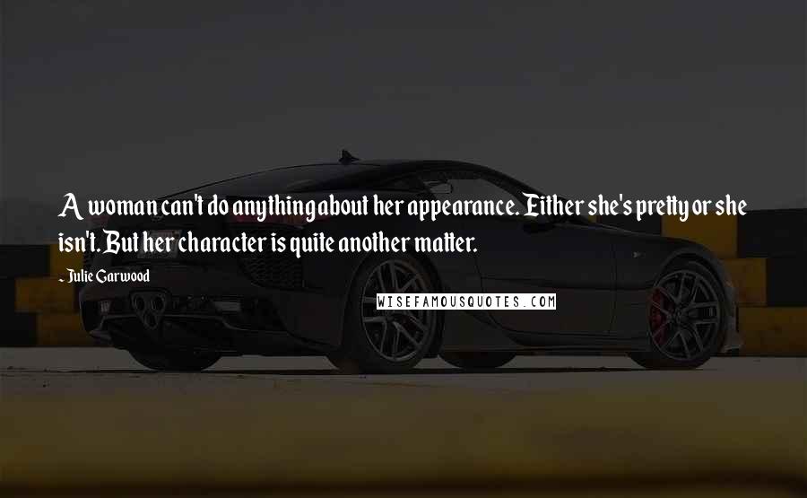 Julie Garwood quotes: A woman can't do anything about her appearance. Either she's pretty or she isn't. But her character is quite another matter.