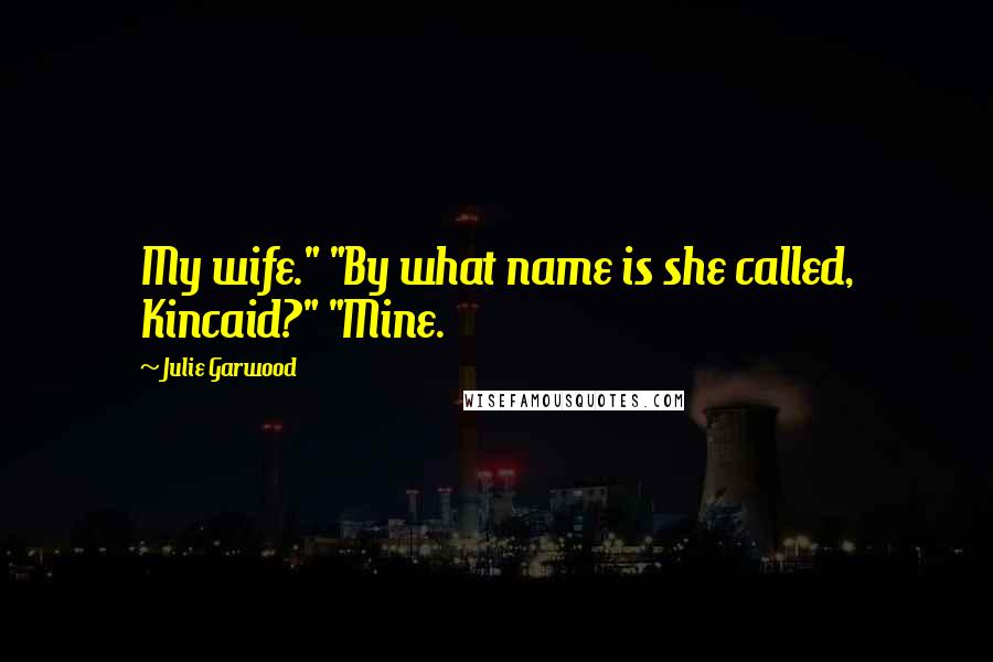 Julie Garwood quotes: My wife." "By what name is she called, Kincaid?" "Mine.