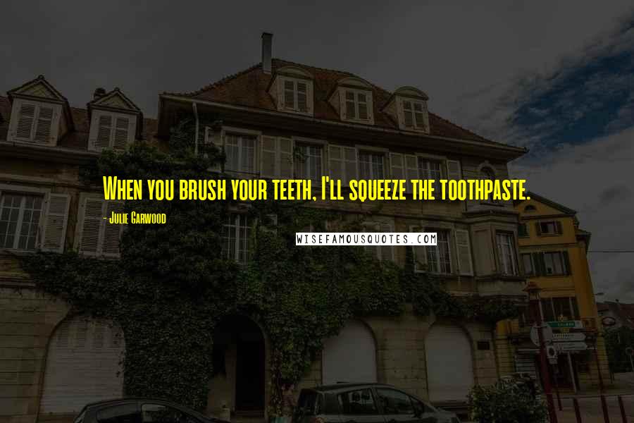 Julie Garwood quotes: When you brush your teeth, I'll squeeze the toothpaste.