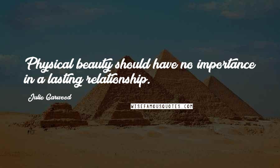 Julie Garwood quotes: Physical beauty should have no importance in a lasting relationship.