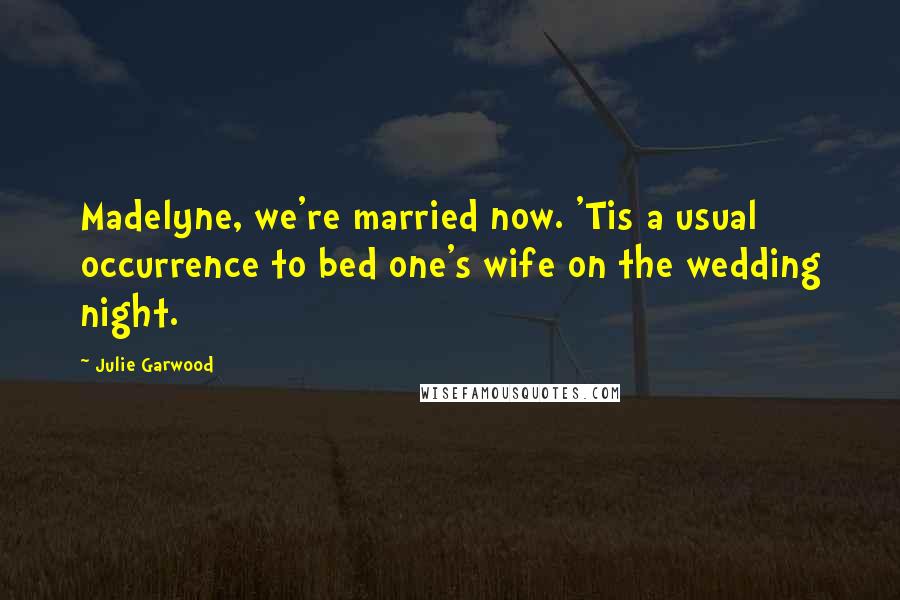 Julie Garwood quotes: Madelyne, we're married now. 'Tis a usual occurrence to bed one's wife on the wedding night.