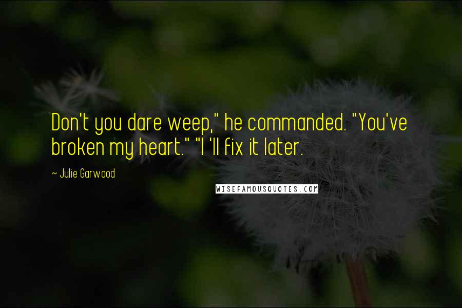Julie Garwood quotes: Don't you dare weep," he commanded. "You've broken my heart." "I 'll fix it later.