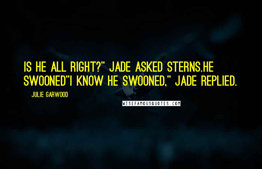 Julie Garwood quotes: Is he all right?" Jade asked Sterns.He Swooned"I know he swooned," Jade replied.
