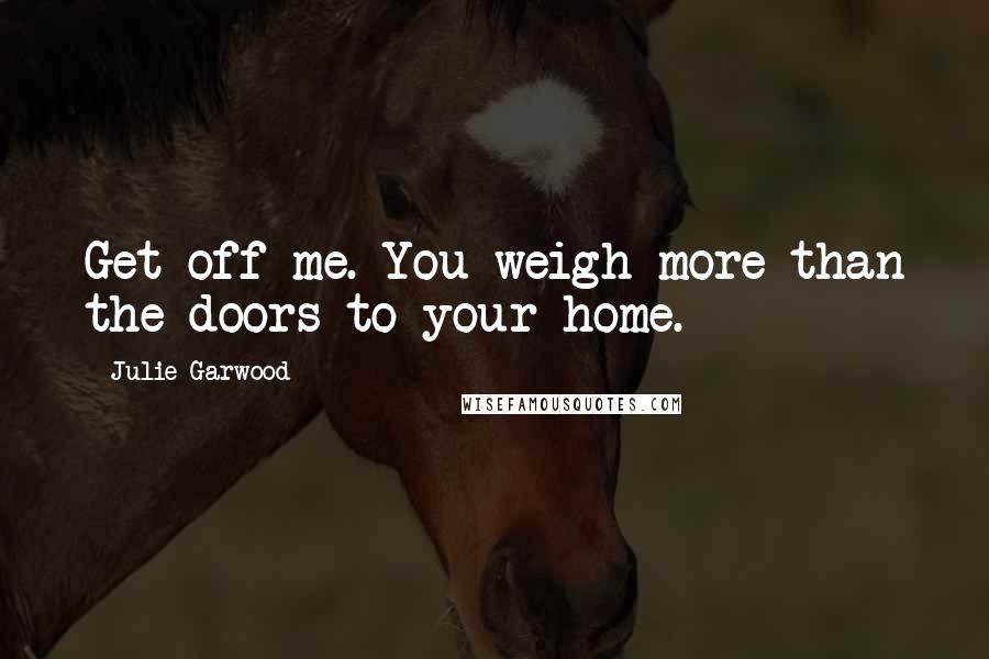 Julie Garwood quotes: Get off me. You weigh more than the doors to your home.