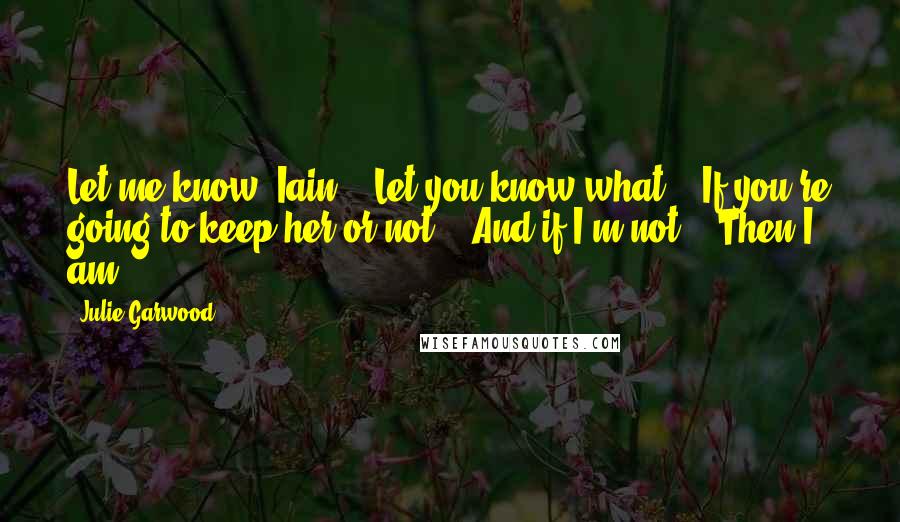 Julie Garwood quotes: Let me know, Iain." "Let you know what?" "If you're going to keep her or not." "And if I'm not?" "Then I am.