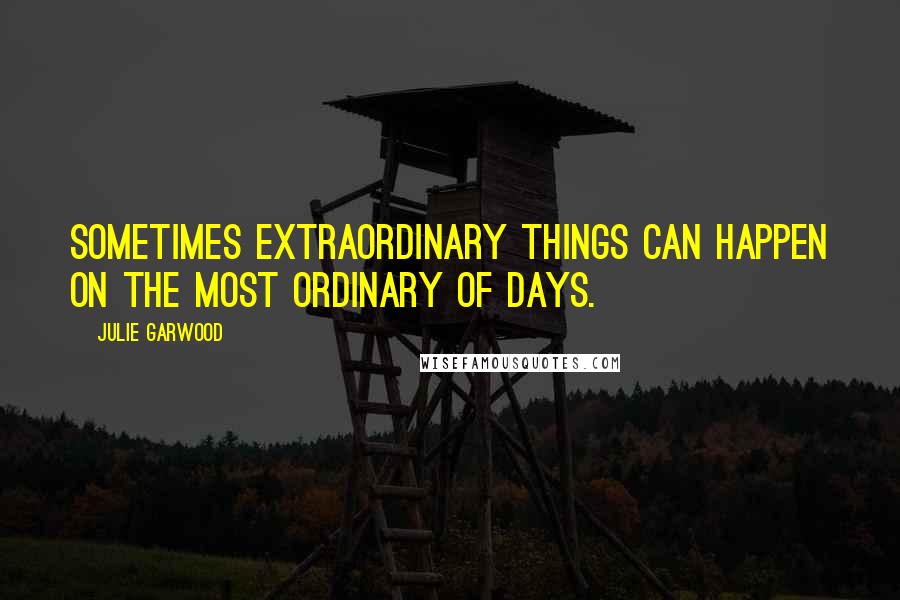 Julie Garwood quotes: Sometimes extraordinary things can happen on the most ordinary of days.