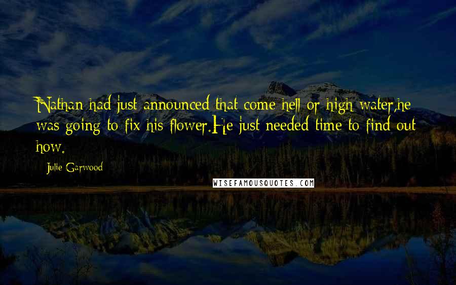 Julie Garwood quotes: Nathan had just announced that come hell or high water,he was going to fix his flower.He just needed time to find out how.