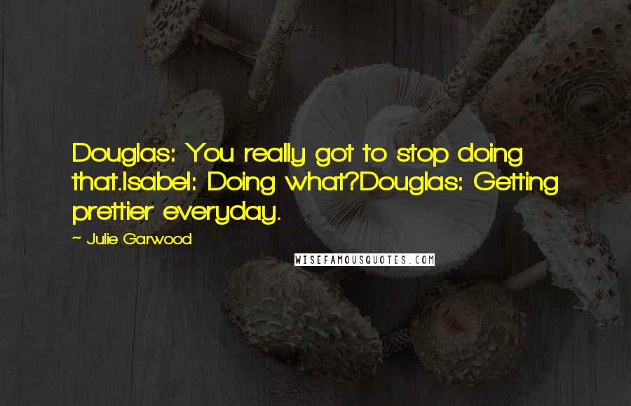 Julie Garwood quotes: Douglas: You really got to stop doing that.Isabel: Doing what?Douglas: Getting prettier everyday.