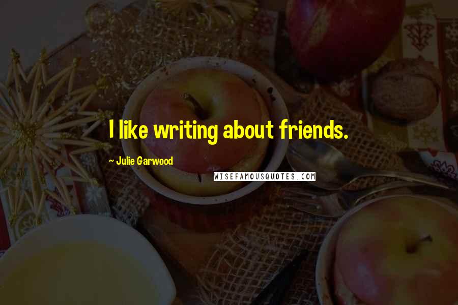 Julie Garwood quotes: I like writing about friends.