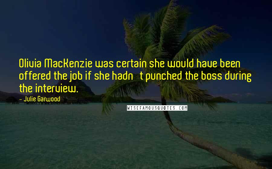 Julie Garwood quotes: Olivia MacKenzie was certain she would have been offered the job if she hadn't punched the boss during the interview.