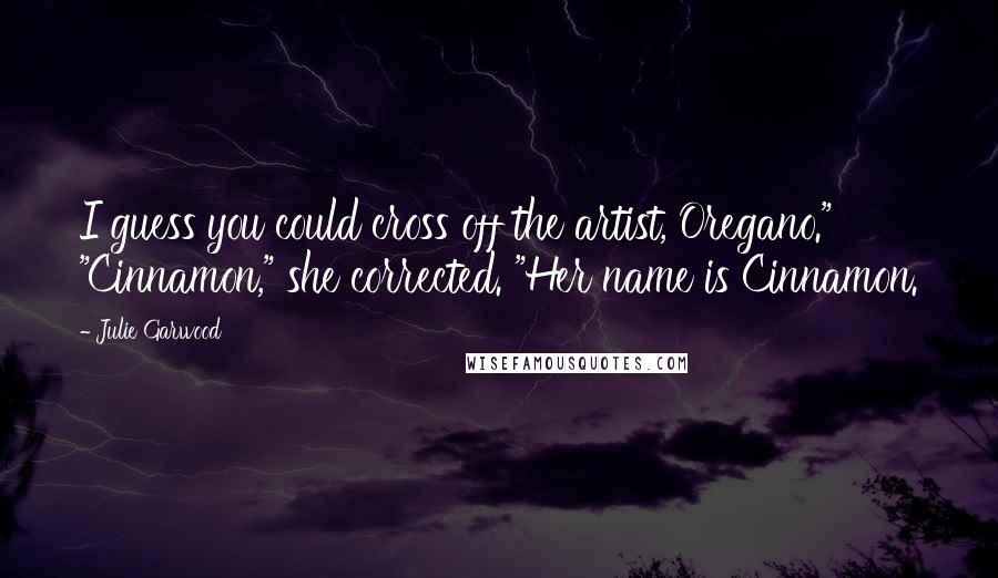 Julie Garwood quotes: I guess you could cross off the artist, Oregano." "Cinnamon," she corrected. "Her name is Cinnamon.