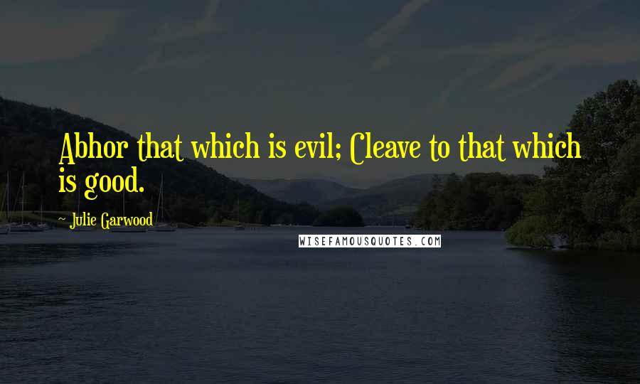 Julie Garwood quotes: Abhor that which is evil; Cleave to that which is good.