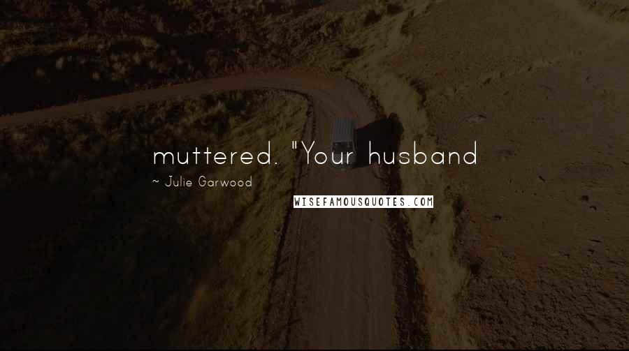 Julie Garwood quotes: muttered. "Your husband