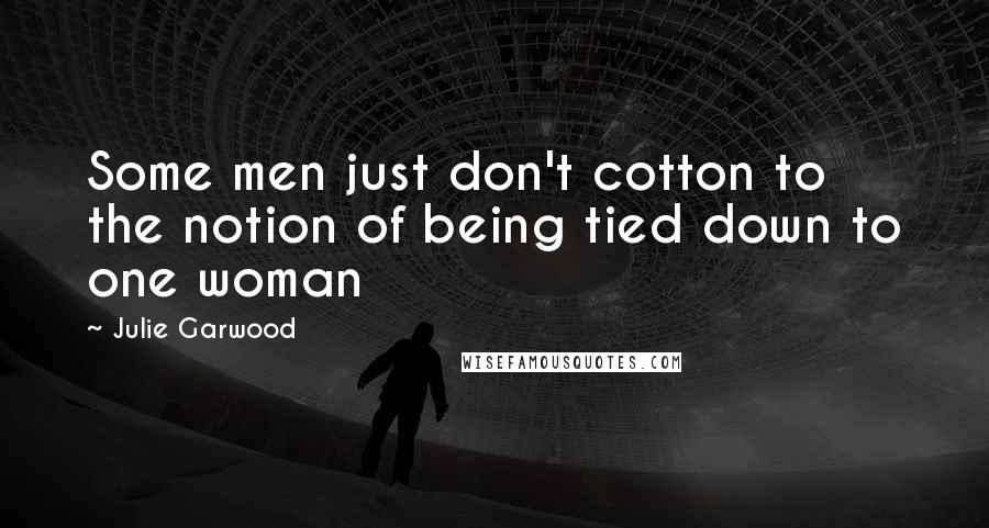 Julie Garwood quotes: Some men just don't cotton to the notion of being tied down to one woman
