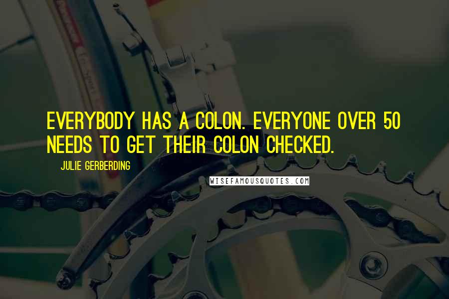 Julie Gerberding quotes: Everybody has a colon. Everyone over 50 needs to get their colon checked.