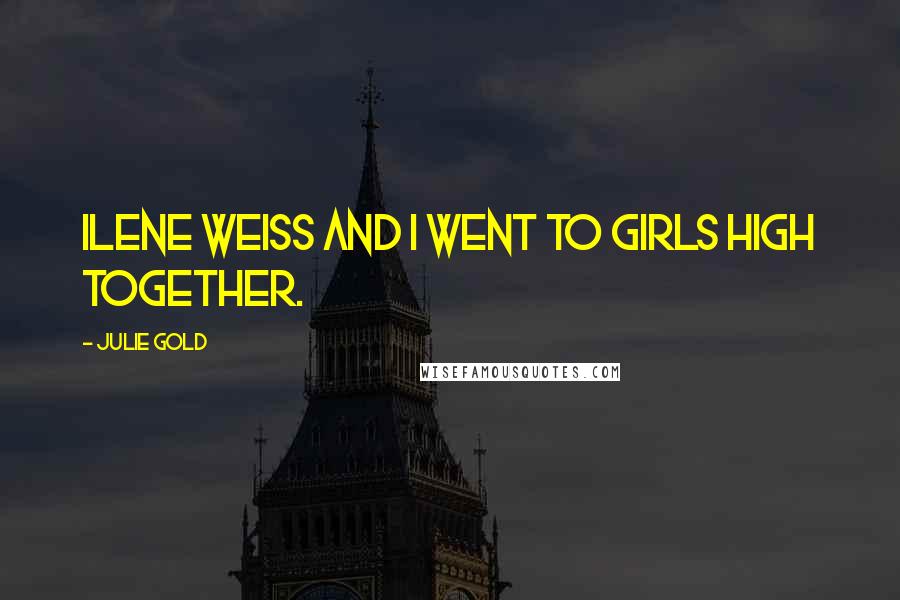 Julie Gold quotes: Ilene Weiss and I went to Girls High together.
