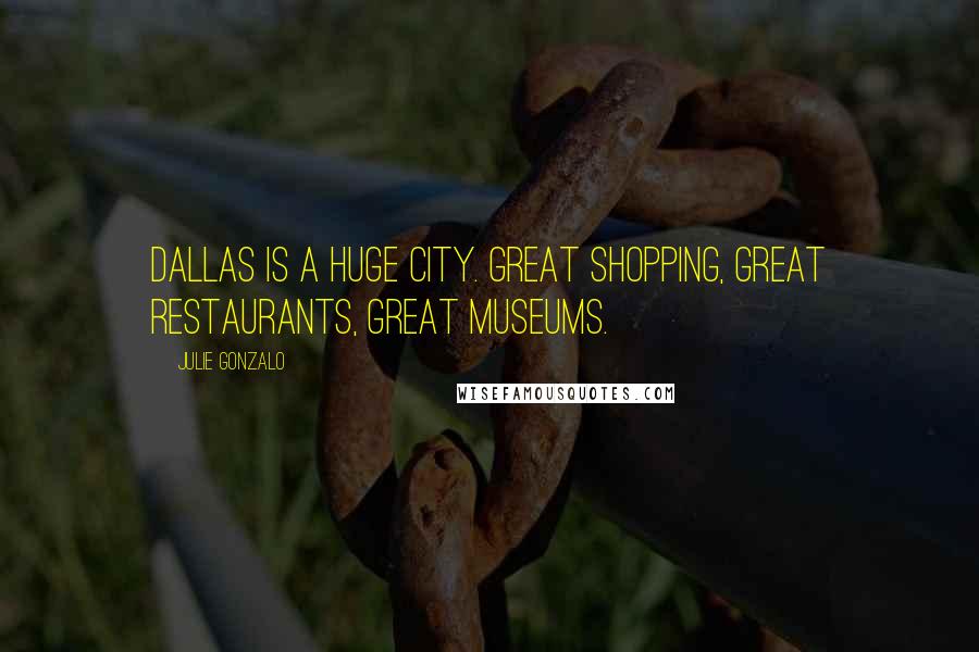 Julie Gonzalo quotes: Dallas is a huge city. Great shopping, great restaurants, great museums.