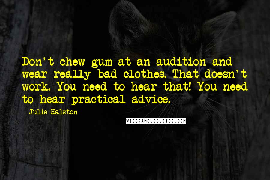Julie Halston quotes: Don't chew gum at an audition and wear really bad clothes. That doesn't work. You need to hear that! You need to hear practical advice.