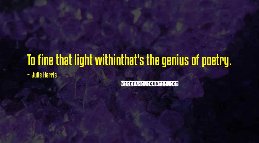 Julie Harris quotes: To fine that light withinthat's the genius of poetry.